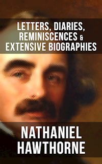 Nathaniel Hawthorne: Letters, Diaries, Reminiscences & Extensive Biographies - Nathaniel Hawthorne - E-Book