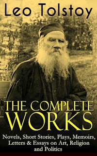 The Complete Works of Leo Tolstoy: Novels, Short Stories, Plays, Memoirs, Letters & Essays on Art, Religion and Politics - Leo Tolstoy - E-Book