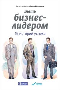 Быть бизнес-лидером: 16 историй успеха - Сергей Филиппов - E-Book