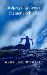 Im Spiegel der Seele meiner Tochter - Anna Joel Richter - E-Book