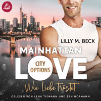 MAINHATTAN LOVE – Wie Liebe tröstet (Die City Options Reihe) - Lilly M. Beck - Hörbuch
