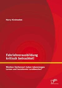Fahrlehrerausbildung kritisch betrachtet! Welchen Stellenwert haben lebenslanges Lernen und bestehende Lerntheorien? - Harry Kirchwehm - E-Book
