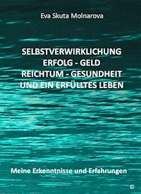 Selbstverwirklichung - Erfolg Geld - Reichtum Gesundheit und ein erfülltes Leben - Eva Molnarova - E-Book