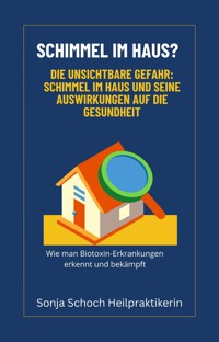 Schimmel im Haus? Die unsichtbare Gefahr: Schimmel im Haus und seine Auswirkungen auf die Gesundheit - Sonja Schoch - E-Book