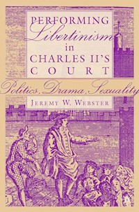 Performing Libertinism in Charles II's Court - J. Webster - E-Book