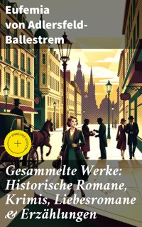 Gesammelte Werke: Historische Romane, Krimis, Liebesromane & Erzählungen - Eufemia von Adlersfeld-Ballestrem - E-Book
