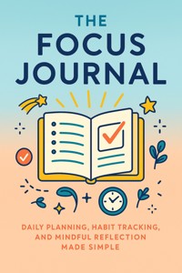 The Focus Journal Daily Planning, Habit Tracking, and Mindful Reflection Made Simple - Chloe Bennett - E-Book