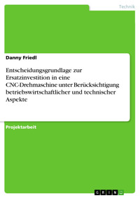 Entscheidungsgrundlage zur Ersatzinvestition in eine CNC-Drehmaschine unter Berücksichtigung betriebswirtschaftlicher und technischer Aspekte - Danny Friedl - E-Book