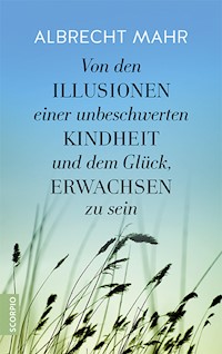 Von den Illusionen einer unbeschwerten Kindheit und dem Glück, erwachsen zu sein - Albrecht Mahr - E-Book
