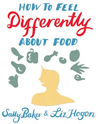 How To Feel Differently About Food - Sally Baker - E-Book