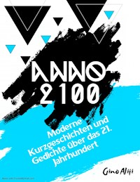 Anno 2100 - Moderne Kurzgeschichten und Gedichte über das 21. Jahrhundert - Gino Aliji - E-Book