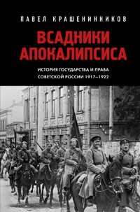 Всадники Апокалипсиса. История государства и права Советской России 1917-1922 - Pavel Krasheninnikov - E-Book