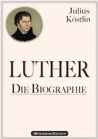 Martin Luther - Die Biographie - Julius Köstlin - E-Book