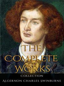 Algernon Charles Swinburne: The Complete Works - Algernon Charles Swinburne - E-Book