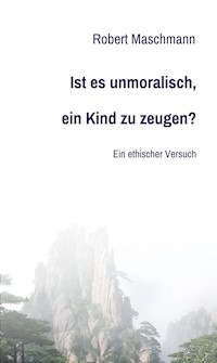 Ist es unmoralisch, ein Kind zu zeugen? - Robert Maschmann - E-Book
