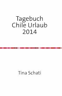 Tagebuch Chile Urlaub 2014 - Christine Schati - E-Book