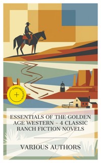 Essentials of the Golden Age Western – 4 Classic Ranch Fiction Novels - Zane Grey - E-Book