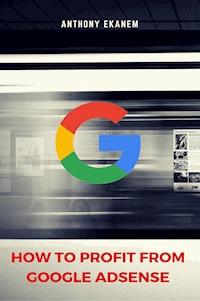 How to Profit from Google AdSense - Anthony Ekanem - E-Book