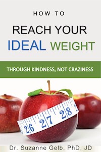 How To Reach Your Ideal Weight Through Kindness, Not Craziness - Dr. Suzanne Gelb PhD JD - E-Book