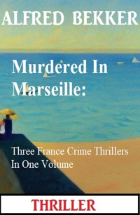 Murdered In Marseille: Three France Crime Thrillers In One Volume - Alfred Bekker - E-Book