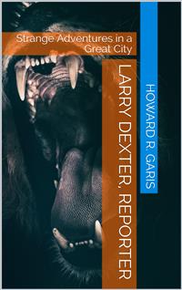 Larry Dexter, Reporter / Strange Adventures In A Great City - Howard Roger Garis - E-Book