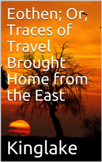 Eothen; Or, Traces of Travel Brought Home from the East - Alexander William Kinglake - E-Book