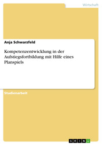 Kompetenzentwicklung in der Aufstiegsfortbildung mit Hilfe eines Planspiels - Anja Schwarzfeld - E-Book