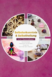 Selbsterkenntnis & Selbstheilung - 4 in 1 Sammelband: Numerologie | Heilsteine anwenden | Orgonite | Die Kraft der Chakren - Sophia Perlich - E-Book