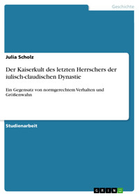 Der Kaiserkult des letzten Herrschers der iulisch-claudischen Dynastie - Julia Scholz - kostenlos E-Book
