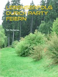 Lebenserfolg durch Party feiern - Tim Fechenau - E-Book