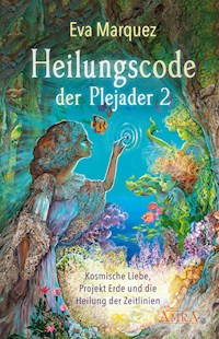 HEILUNGSCODE DER PLEJADER Band 2: Kosmische Liebe, Projekt Erde und die Heilung der Zeitlinien - Eva Marquez - E-Book