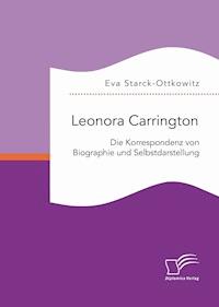 Leonora Carrington. Die Korrespondenz von Biographie und Selbstdarstellung - Eva Starck-Ottkowitz - E-Book