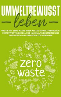 Umweltbewusst leben: Wie Sie mit Zero Waste Ihren Alltag umweltfreundlich, verantwortungsvoll und nachhaltig bestreiten und gleichzeitig an Lebensqualität gewinnen - Merle Gutenberg - E-Book
