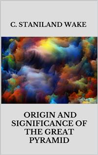 Origin and Significance of The Great Pyramid - C. Staniland Wake - E-Book
