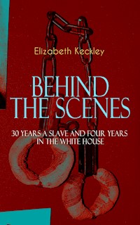 BEHIND THE SCENES – 30 Years a Slave and Four Years in the White House - Elizabeth Keckley - E-Book