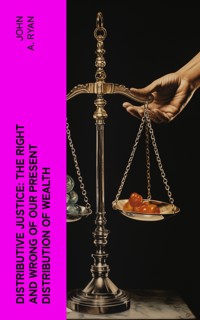 Distributive Justice: The Right and Wrong of Our Present Distribution of Wealth - John A. Ryan - E-Book