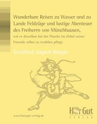 Wunderbare Reisen zu Wasser und zu Lande Feldzüge und lustige Abenteuer des Freiherrn von Münchhausen, wie er dieselben bei der Flasche im Zirkel seiner Freunde selbst zu erzählen pflegt. - Gottfried A Bürger - E-Book