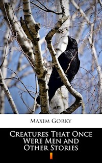Creatures That Once Were Men and Other Stories - MAXIM GORKY - E-Book