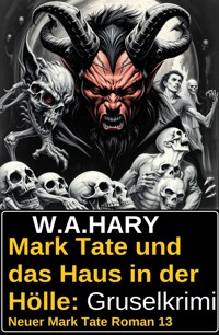 Mark Tate und das Haus in der Hölle: Gruselkrimi: Neuer Mark Tate Roman 13 - W. A.  Hary - E-Book