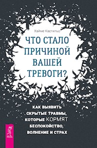 Что стало причиной вашей тревоги? Как выявить скрытые травмы, которые кормят беспокойство - Кастильо Хайме - E-Book