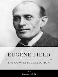 Eugene Field – The Complete Collection - Eugene Field - E-Book