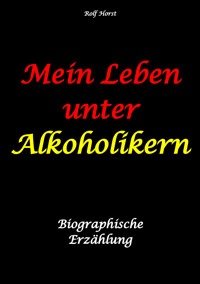 Mein Leben unter Alkoholikern - Sucht, Drama, Suizid, Depression, uneheliches Kind, Versagensängste, Druck, Fassade, Therapie, Autismus, Scheidung, Reha, Trauma, Krieg, Familie, Gesprächsgruppen - Rolf Horst - E-Book