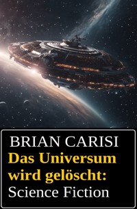 Das Universum wird gelöscht: Science Fiction - Brian Carisi - E-Book
