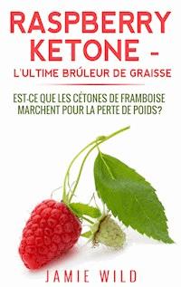 Raspberry Ketone - l'Ultime Brûleur de Graisse - Jamie Wild - E-Book