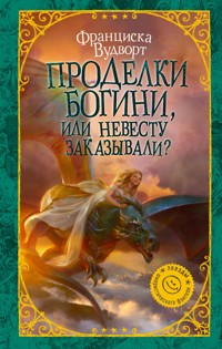 Проделки богини, или Невесту заказывали? - Франциска Вудворт - E-Book