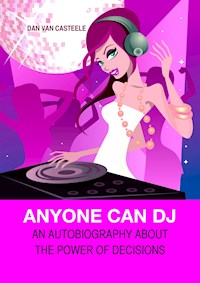 Anyone Can DJ: An autobiography about the power of decisions - Dan Van Casteele - E-Book