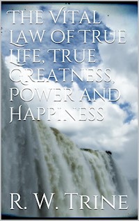 The Vital Law of True Life, True Greatness, Power, and Happiness - Ralph Waldo Trine - E-Book