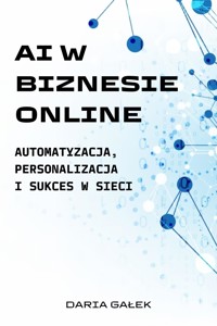 AI w Biznesie Online: Automatyzacja, Personalizacja i Sukces w Sieci - Daria Gałek - E-Book