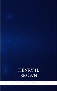 Concentration: The Road to Success - Henry H. Brown - E-Book