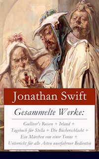 Gesammelte Werke: Gulliver's Reisen + Irland + Tagebuch für Stella + Die Bücherschlacht + Ein Märchen von einer Tonne + Unterricht für alle Arten unerfahrner Bedienten - Jonathan Swift - E-Book